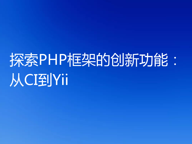 探索PHP框架的创新功能：从CI到Yii