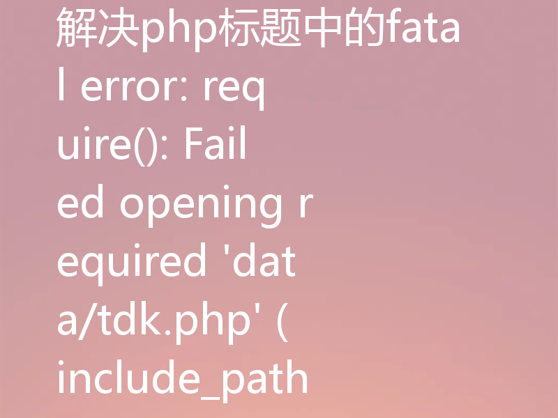 解决php标题中的fatal error: require(): Failed opening required 'data/tdk.php' (include_path='.;C:\php\pear')的步骤