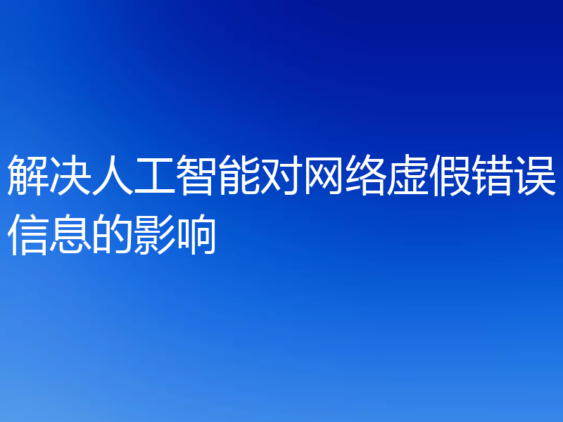 解决人工智能对网络虚假错误信息的影响