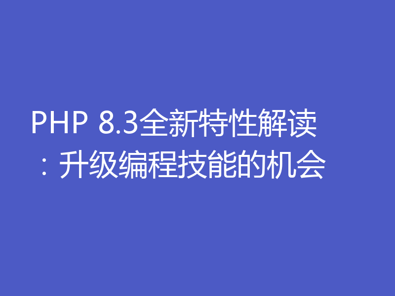 PHP 8.3全新特性解读：升级编程技能的机会