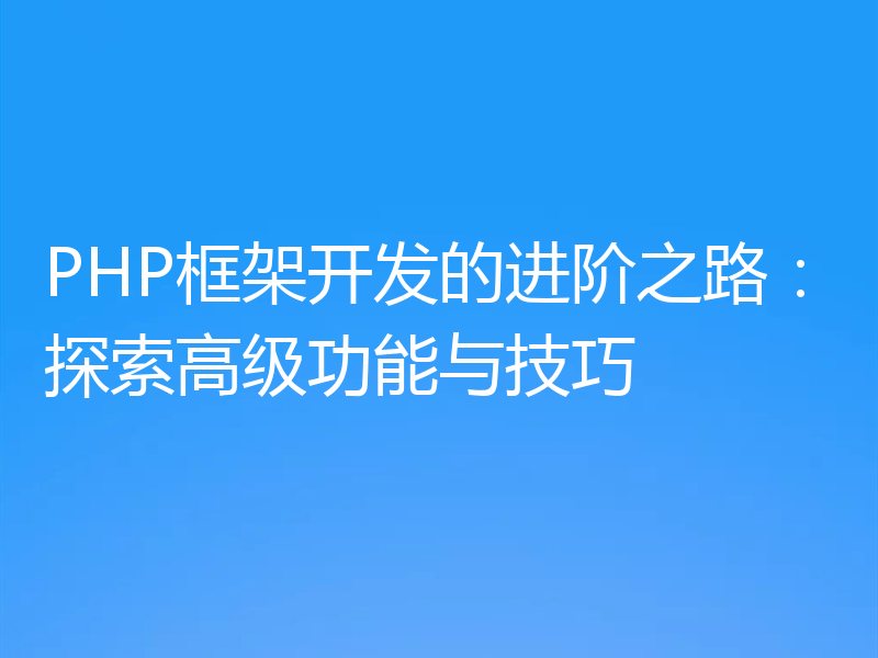 PHP框架开发的进阶之路：探索高级功能与技巧