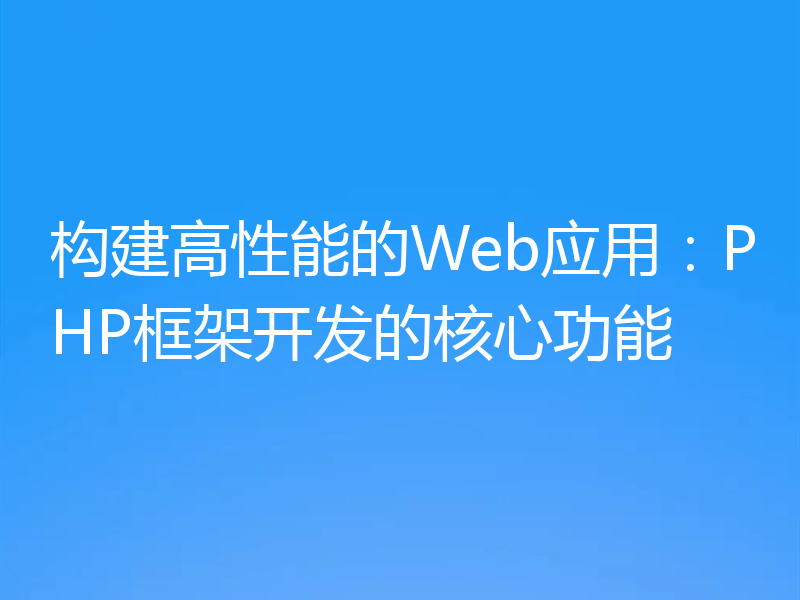 构建高性能的Web应用：PHP框架开发的核心功能