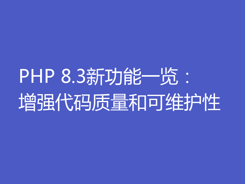 PHP 8.3新功能一览：增强代码质量和可维护性