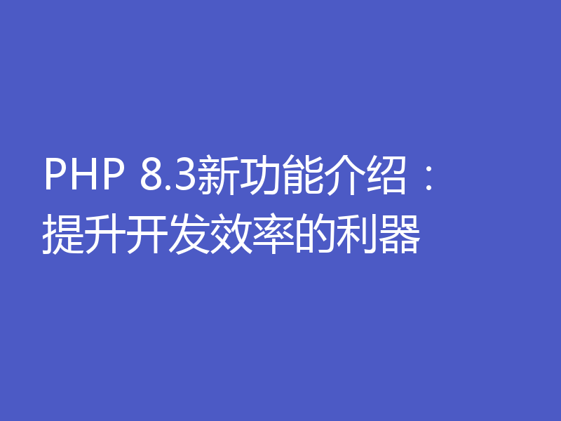 PHP 8.3新功能介绍：提升开发效率的利器
