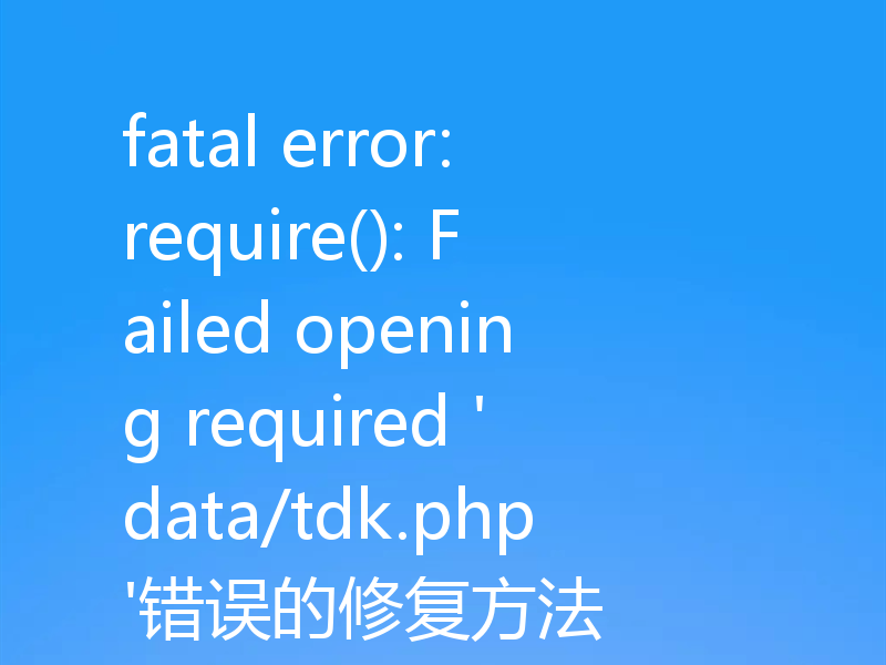 fatal error: require(): Failed opening required 'data/tdk.php'错误的修复方法