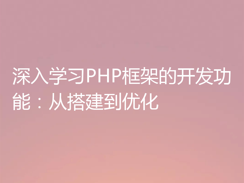 深入学习PHP框架的开发功能：从搭建到优化