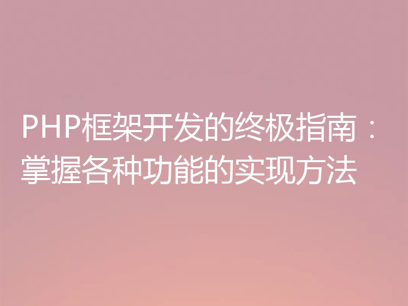 PHP框架开发的终极指南：掌握各种功能的实现方法
