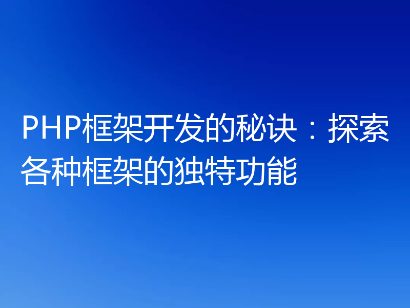 PHP框架开发的秘诀：探索各种框架的独特功能