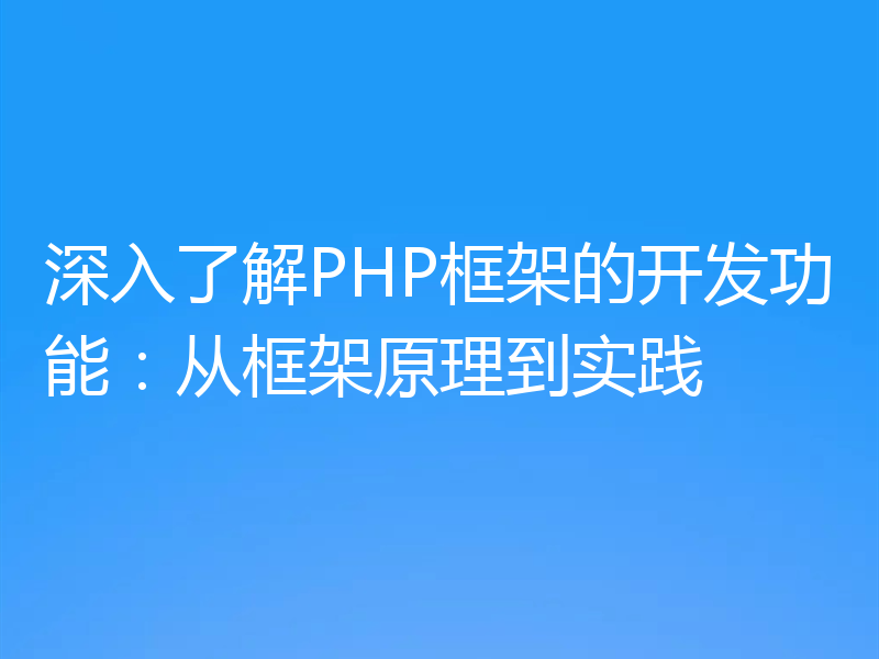 深入了解PHP框架的开发功能：从框架原理到实践