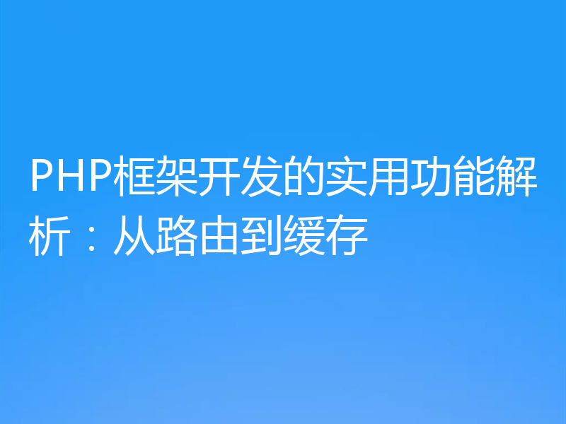 PHP框架开发的实用功能解析：从路由到缓存