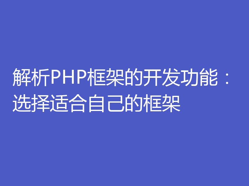解析PHP框架的开发功能：选择适合自己的框架