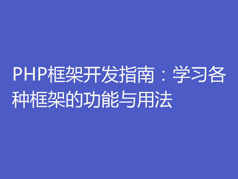PHP框架开发指南：学习各种框架的功能与用法