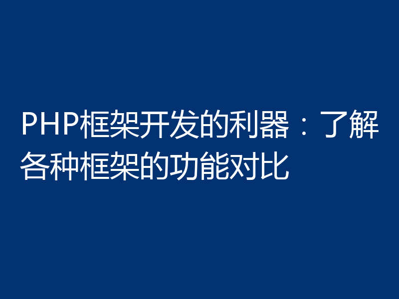 PHP框架开发的利器：了解各种框架的功能对比