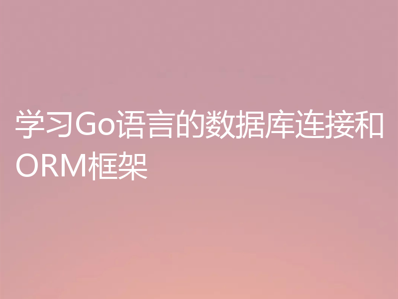 学习Go语言的数据库连接和ORM框架