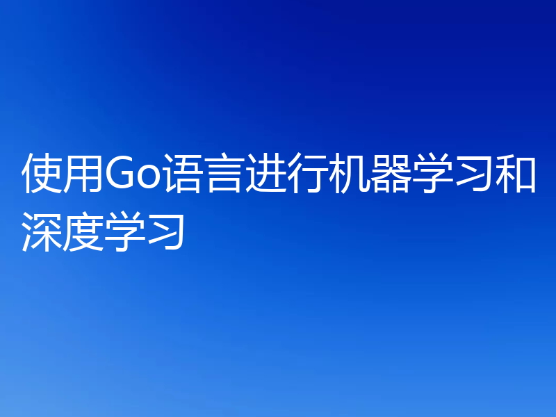 使用Go语言进行机器学习和深度学习