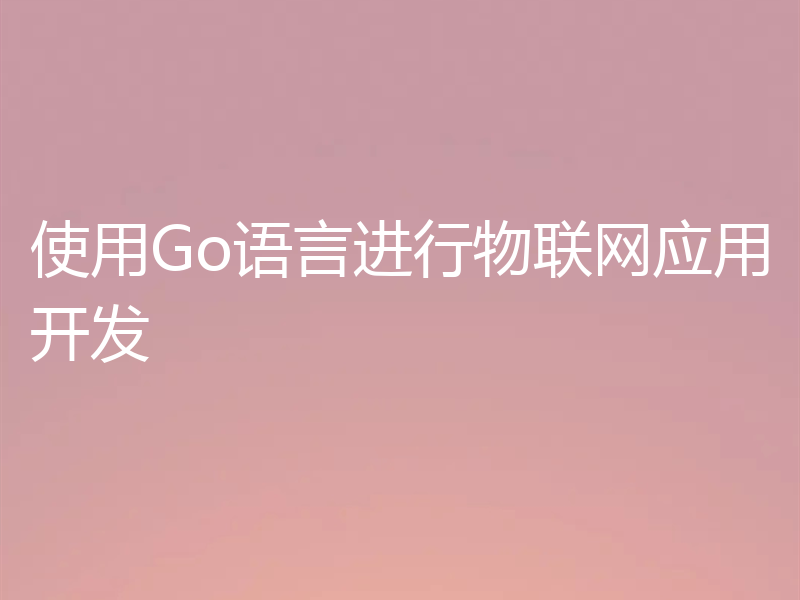 使用Go语言进行物联网应用开发