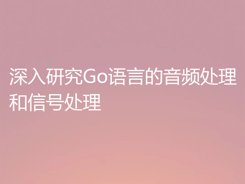 深入研究Go语言的音频处理和信号处理