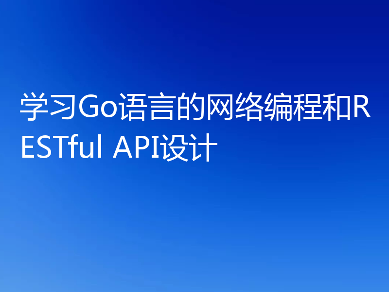 学习Go语言的网络编程和RESTful API设计