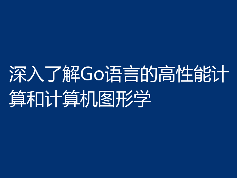 深入了解Go语言的高性能计算和计算机图形学