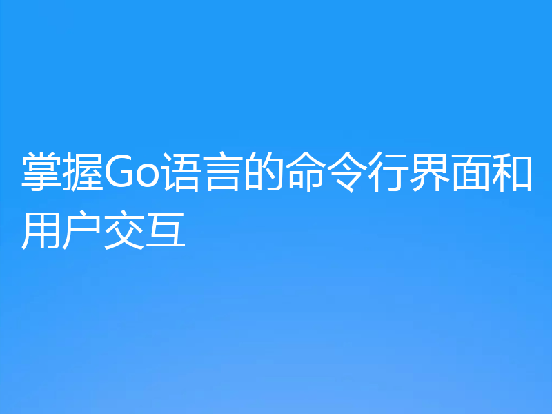 掌握Go语言的命令行界面和用户交互