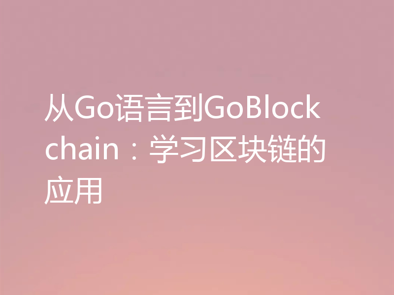 从Go语言到GoBlockchain：学习区块链的应用