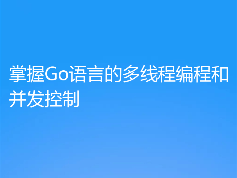 掌握Go语言的多线程编程和并发控制