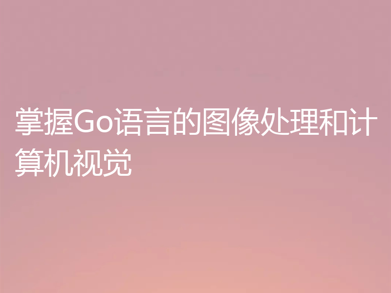 掌握Go语言的图像处理和计算机视觉