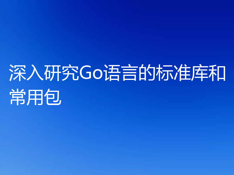 深入研究Go语言的标准库和常用包