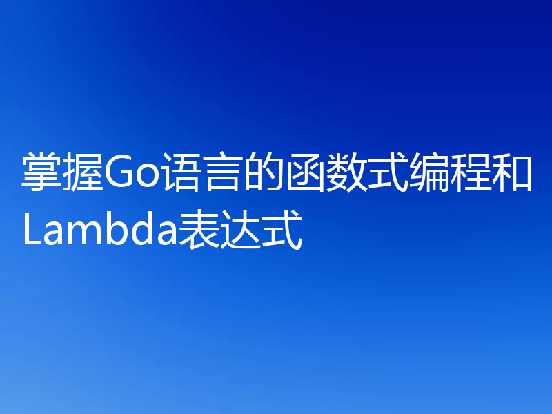 掌握Go语言的函数式编程和Lambda表达式