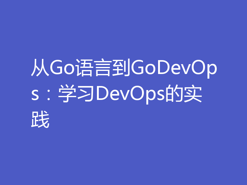 从Go语言到GoDevOps：学习DevOps的实践