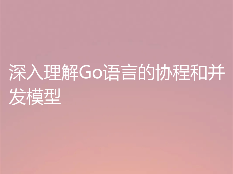 深入理解Go语言的协程和并发模型