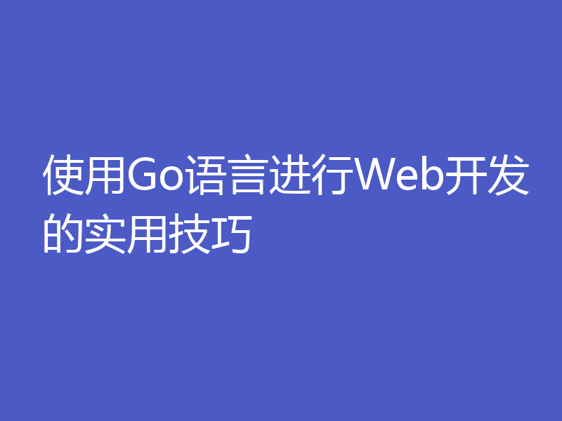 使用Go语言进行Web开发的实用技巧