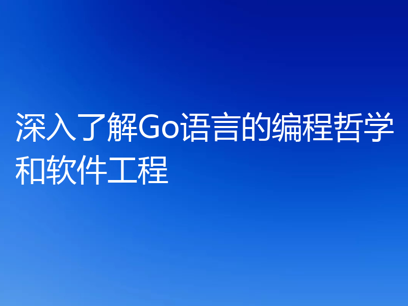 深入了解Go语言的编程哲学和软件工程