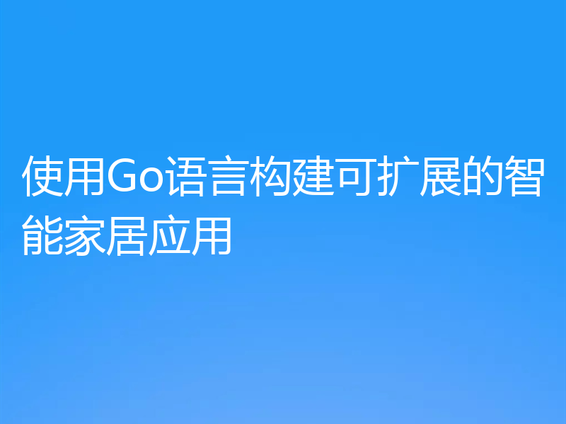 使用Go语言构建可扩展的智能家居应用