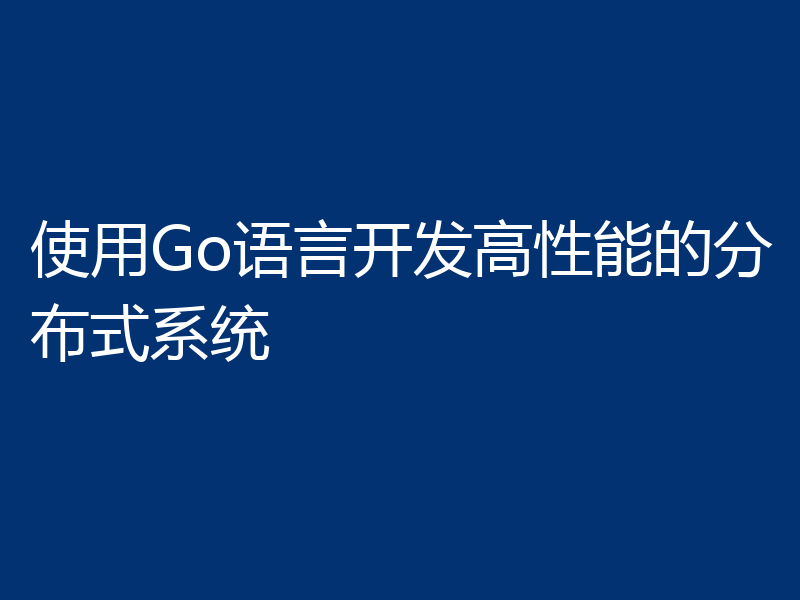 使用Go语言开发高性能的分布式系统