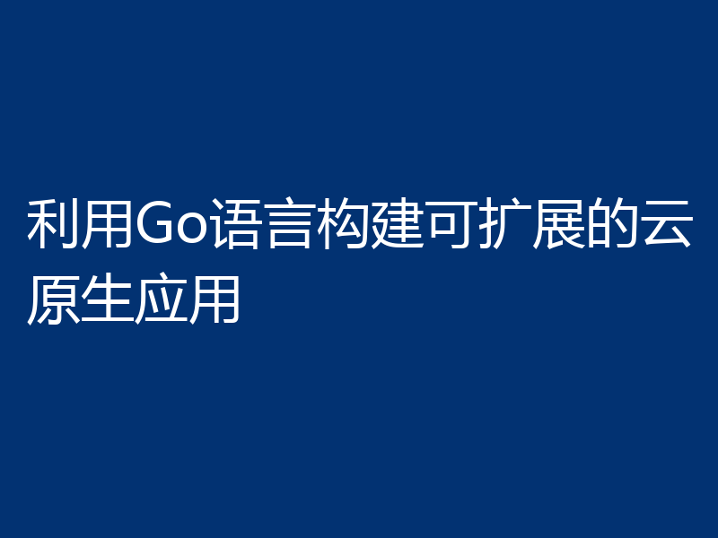 利用Go语言构建可扩展的云原生应用