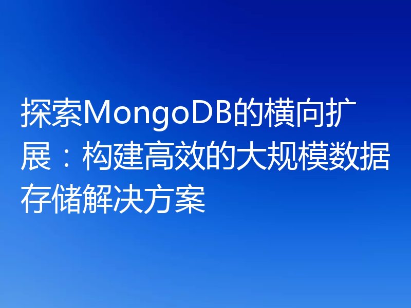 探索MongoDB的横向扩展：构建高效的大规模数据存储解决方案