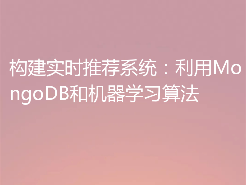 构建实时推荐系统：利用MongoDB和机器学习算法