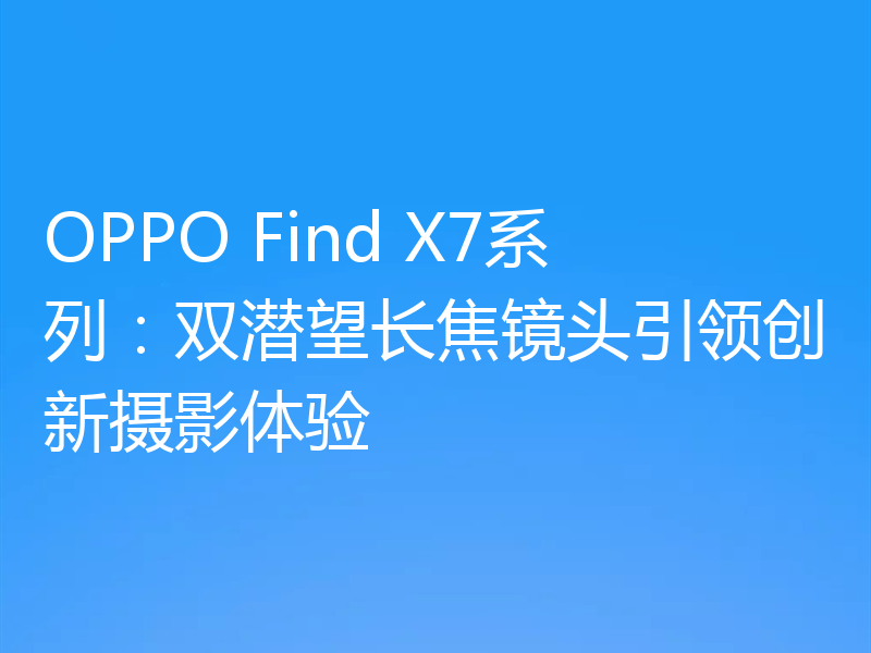 OPPO Find X7系列：双潜望长焦镜头引领创新摄影体验