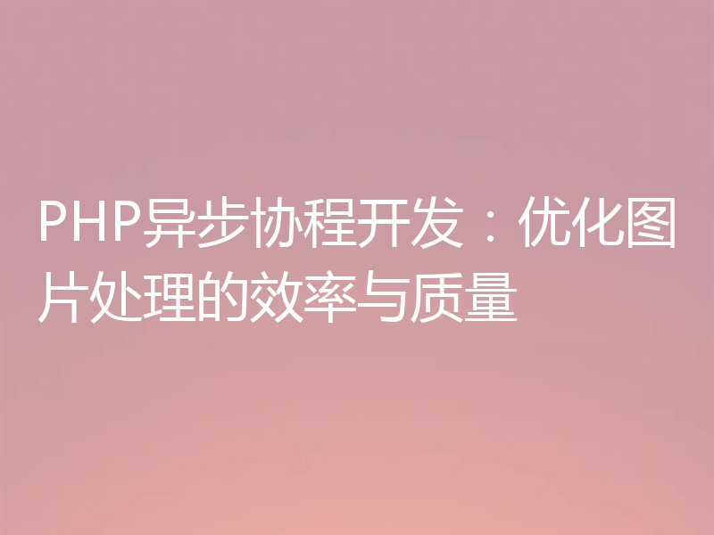 PHP异步协程开发：优化图片处理的效率与质量