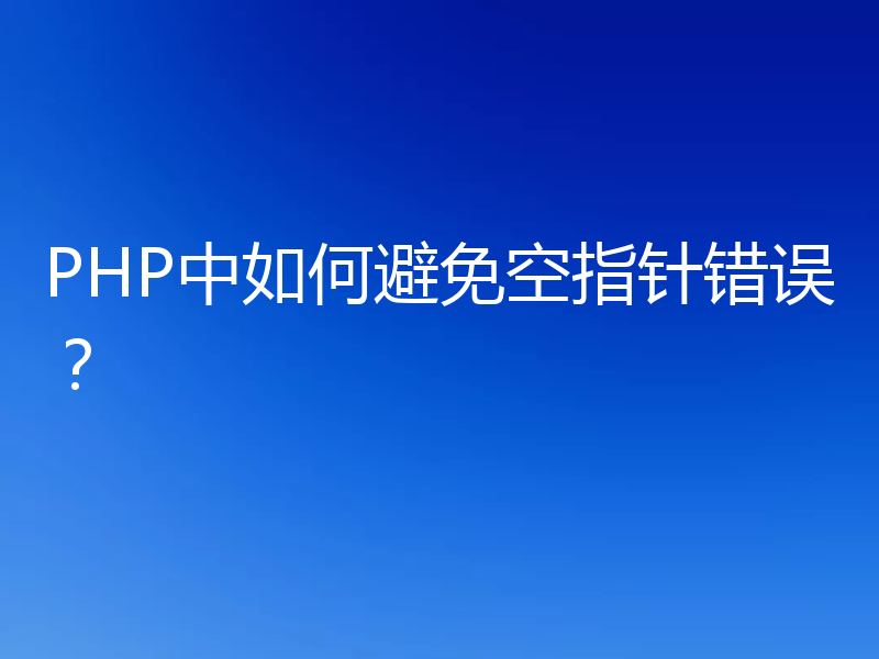 PHP中如何避免空指针错误？