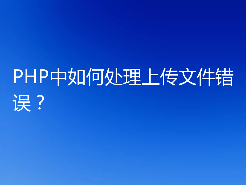 PHP中如何处理上传文件错误？