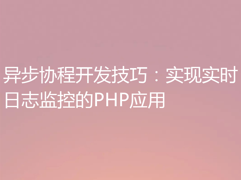 异步协程开发技巧：实现实时日志监控的PHP应用
