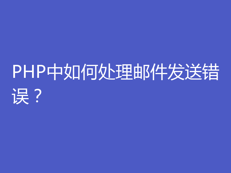 PHP中如何处理邮件发送错误？