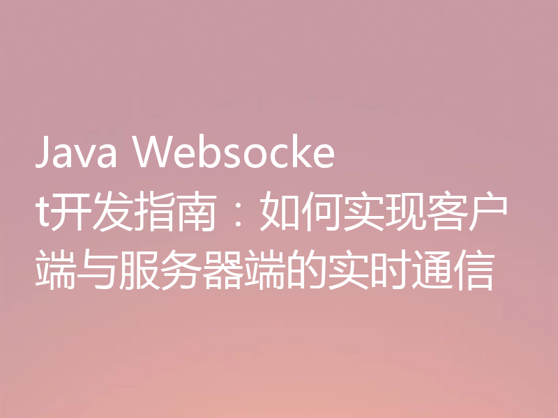 Java Websocket开发指南：如何实现客户端与服务器端的实时通信