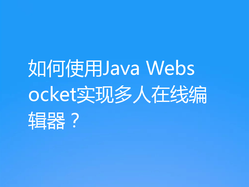 如何使用Java Websocket实现多人在线编辑器？