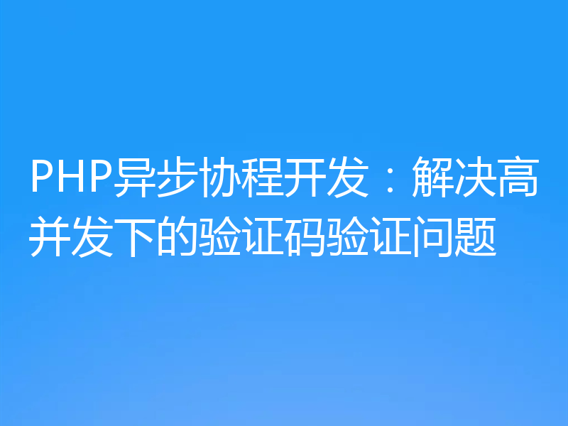 PHP异步协程开发：解决高并发下的验证码验证问题
