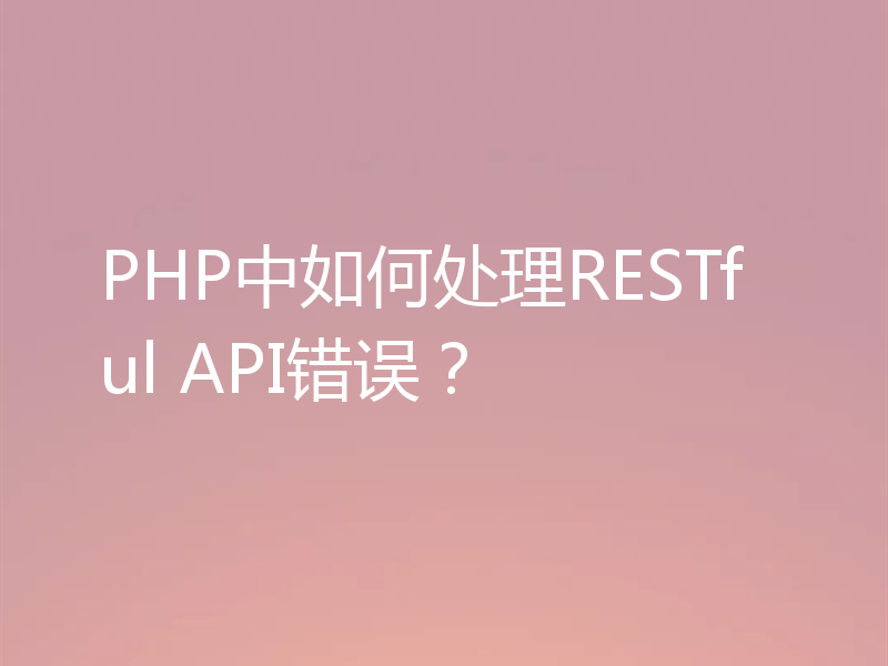 PHP中如何处理RESTful API错误？
