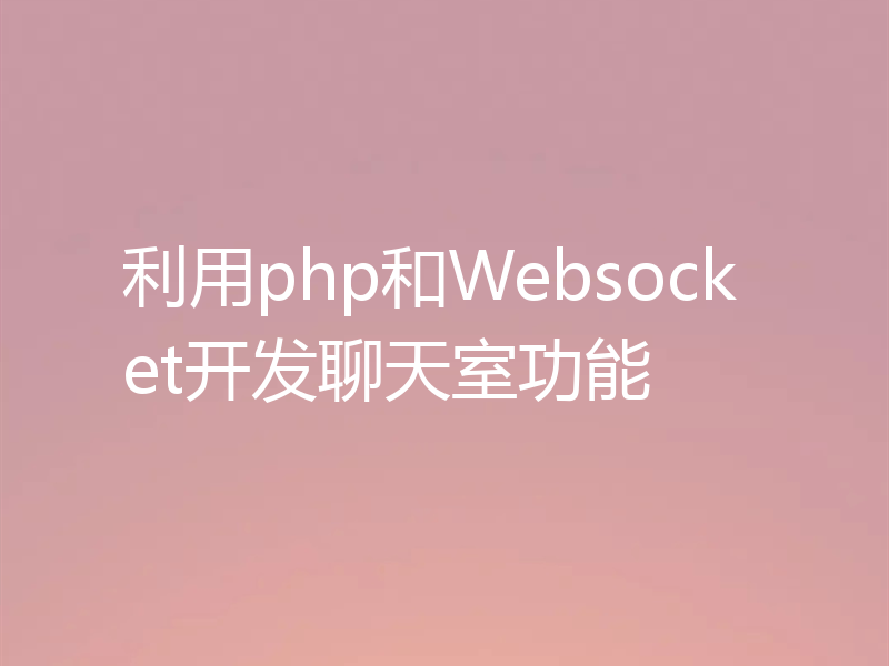 利用php和Websocket开发聊天室功能