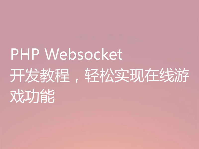 PHP Websocket开发教程，轻松实现在线游戏功能